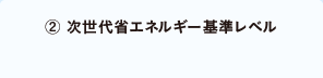 ②次世代省エネルギー基準レベル