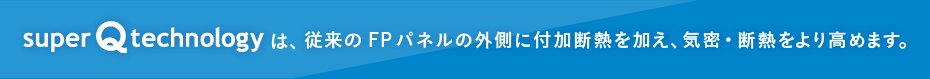 superQtechnologyは、従来のFPパネルの外側に付加断熱を加え、気密・断熱をより高めます。