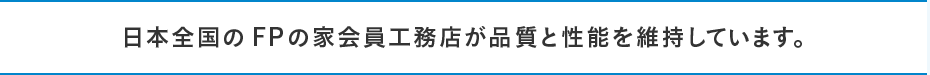 日本全国のFPの家会員工務店が品質と性能を維持しています。